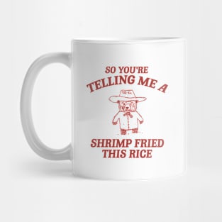 So You're Telling Me A Shrimp Fried This Rice Shirt, Cartoon Meme Top, Vintage Cartoon Sweater, Unisex Mug